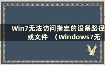 Win7无法访问指定的设备路径或文件  （Windows7无法访问win10指定的设备、路径或文件）